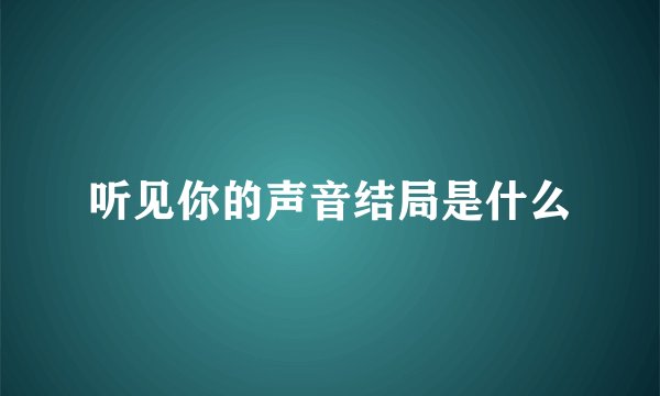 听见你的声音结局是什么