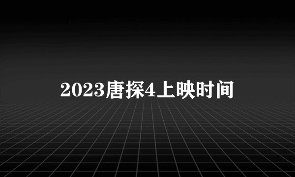 2023唐探4上映时间