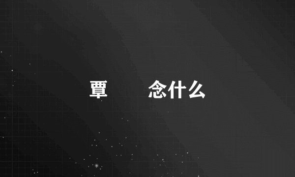 覃奀垚念什么