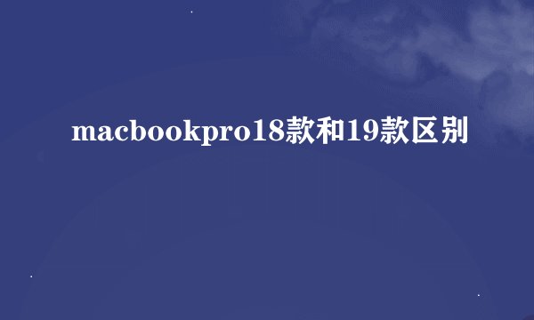 macbookpro18款和19款区别