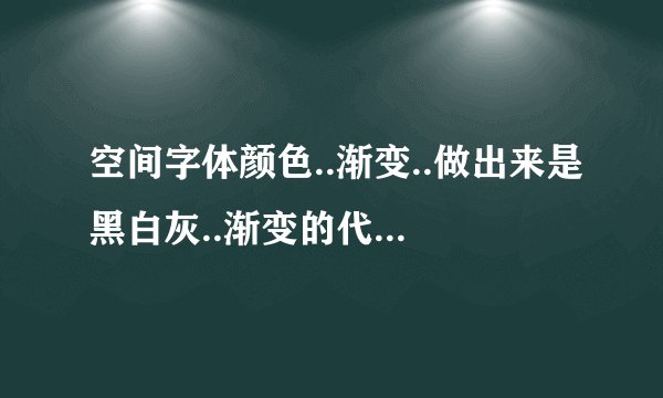 空间字体颜色..渐变..做出来是黑白灰..渐变的代码是什么?
