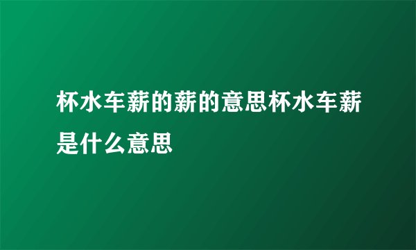 杯水车薪的薪的意思杯水车薪是什么意思