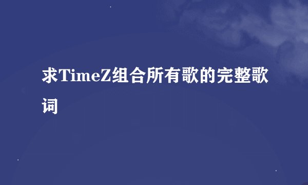 求TimeZ组合所有歌的完整歌词