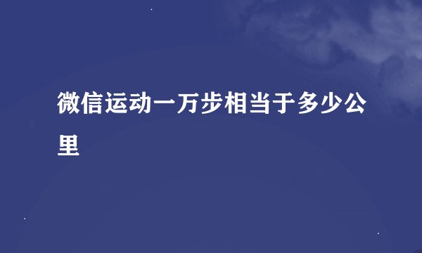 微信运动一万步相当于多少公里