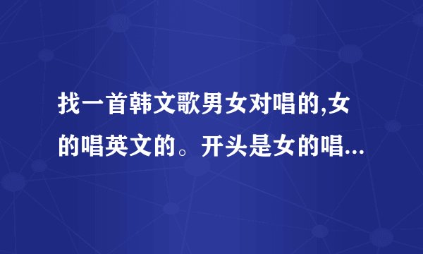找一首韩文歌男女对唱的,女的唱英文的。开头是女的唱 i find the way什么的。