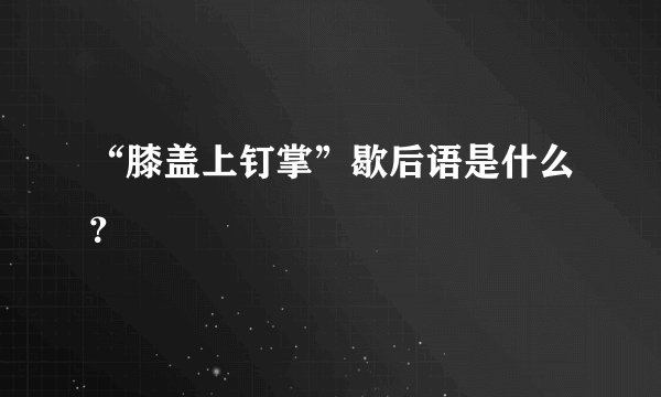 “膝盖上钉掌”歇后语是什么？