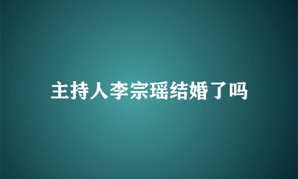 主持人李宗瑶结婚了吗