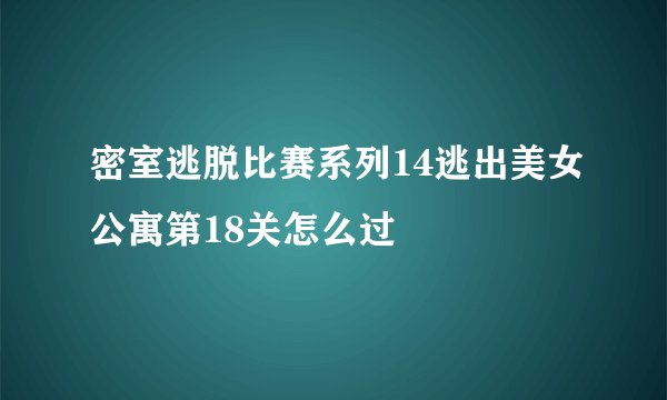 密室逃脱比赛系列14逃出美女公寓第18关怎么过