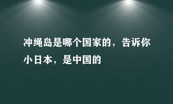 冲绳岛是哪个国家的，告诉你小日本，是中国的