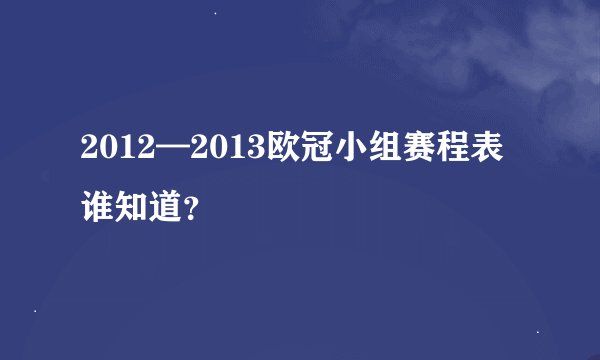 2012—2013欧冠小组赛程表谁知道？