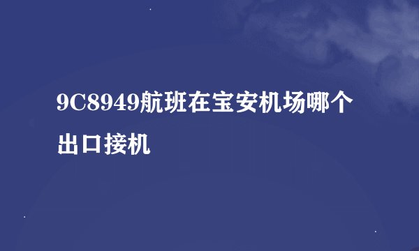 9C8949航班在宝安机场哪个出口接机