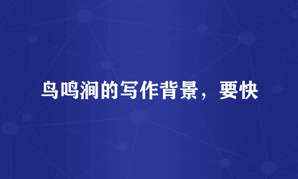 鸟鸣涧的写作背景，要快