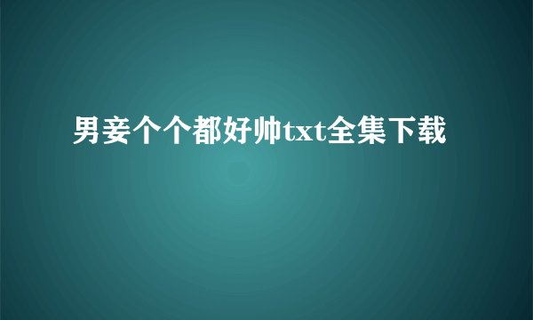 男妾个个都好帅txt全集下载