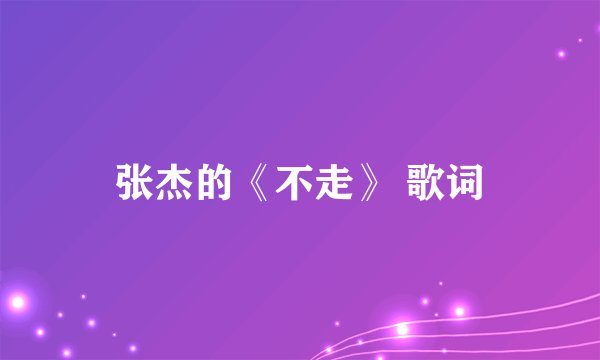 张杰的《不走》 歌词