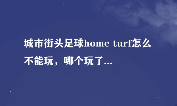 城市街头足球home turf怎么不能玩，哪个玩了的大哥指点下啊~