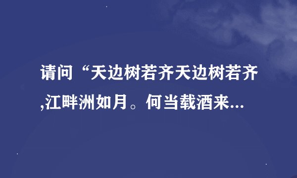 请问“天边树若齐天边树若齐,江畔洲如月。何当载酒来,共醉重阳节。”什么意思谢谢！