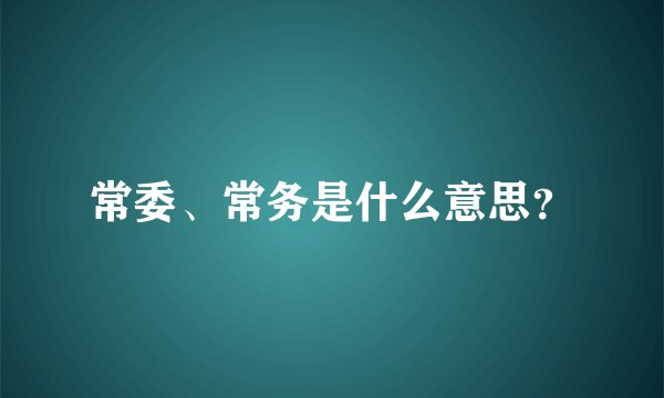 常委、常务是什么意思？