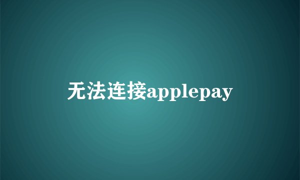 无法连接applepay