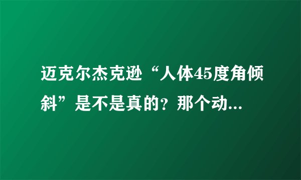 迈克尔杰克逊“人体45度角倾斜”是不是真的？那个动作人能做到吗