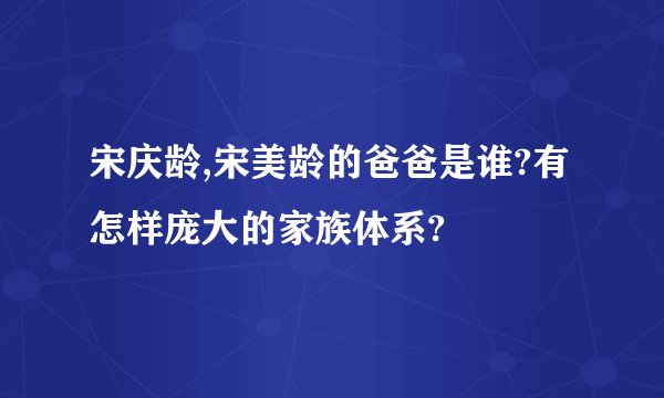 宋庆龄,宋美龄的爸爸是谁?有怎样庞大的家族体系?