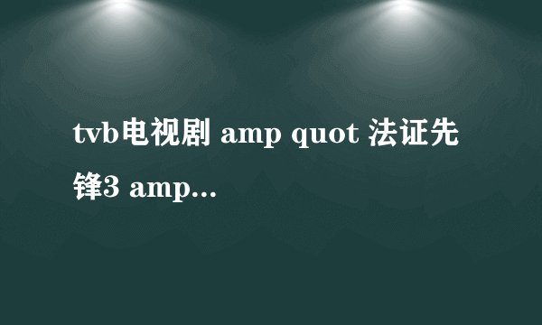 tvb电视剧 amp quot 法证先锋3 amp quot 的主要演员有哪些?