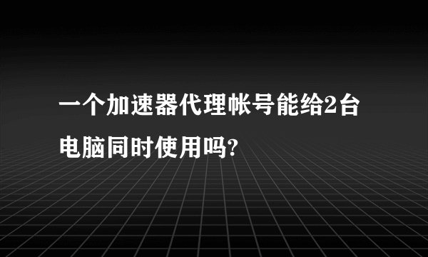 一个加速器代理帐号能给2台电脑同时使用吗?
