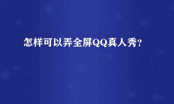 怎样可以弄全屏QQ真人秀？