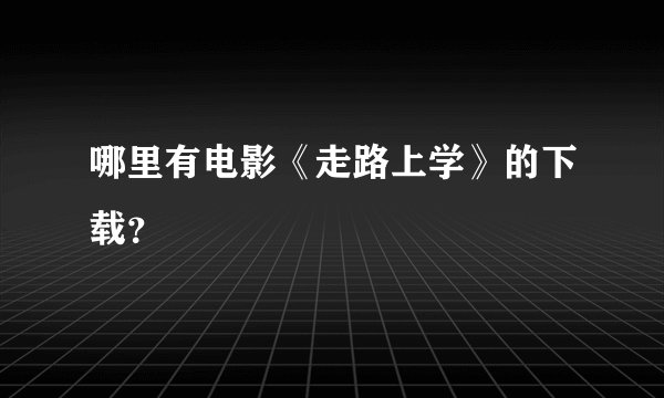 哪里有电影《走路上学》的下载？