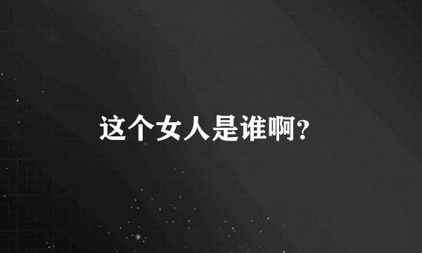 这个女人是谁啊？