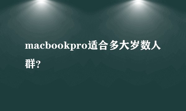 macbookpro适合多大岁数人群？