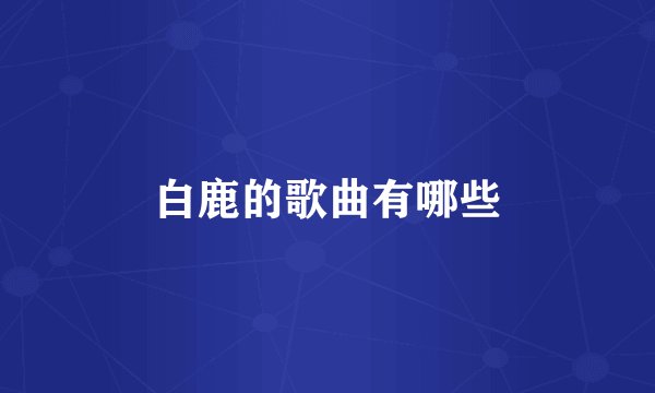 白鹿的歌曲有哪些