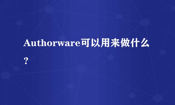 Authorware可以用来做什么？