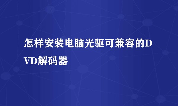 怎样安装电脑光驱可兼容的DVD解码器