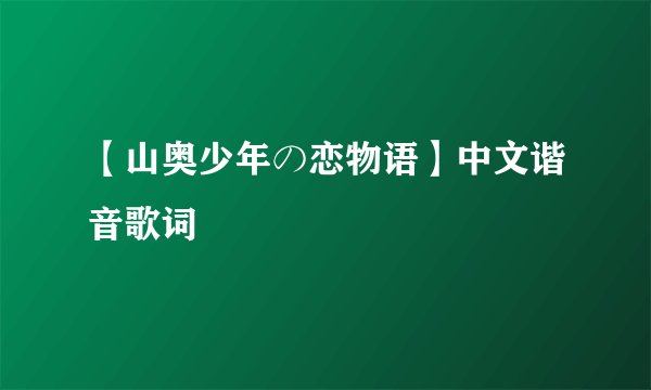 【山奥少年の恋物语】中文谐音歌词