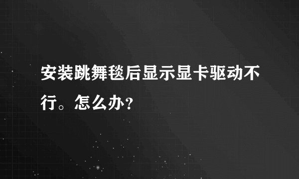 安装跳舞毯后显示显卡驱动不行。怎么办？