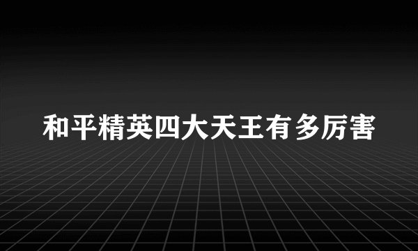 和平精英四大天王有多厉害
