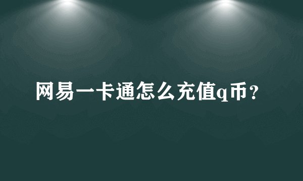 网易一卡通怎么充值q币？