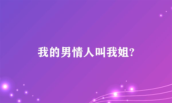 我的男情人叫我姐?
