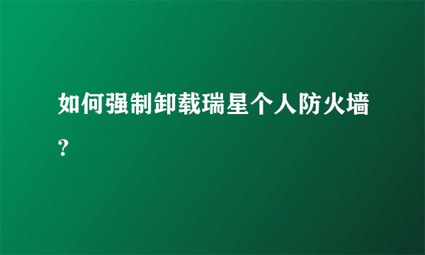 如何强制卸载瑞星个人防火墙？