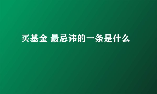 买基金 最忌讳的一条是什么
