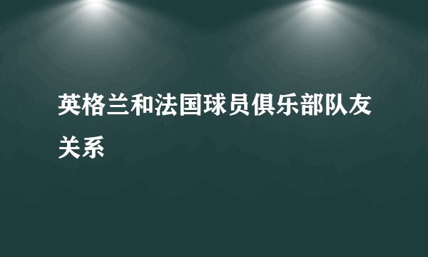 英格兰和法国球员俱乐部队友关系