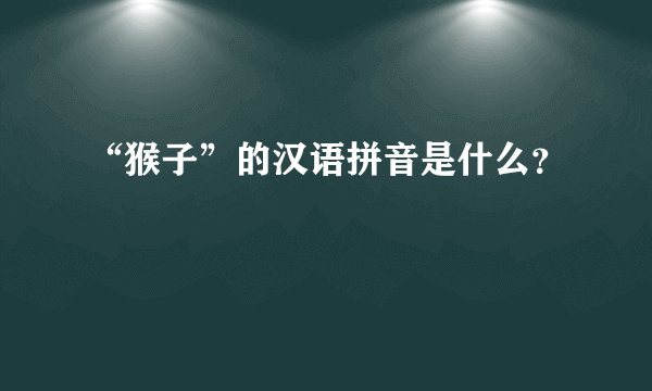 “猴子”的汉语拼音是什么？