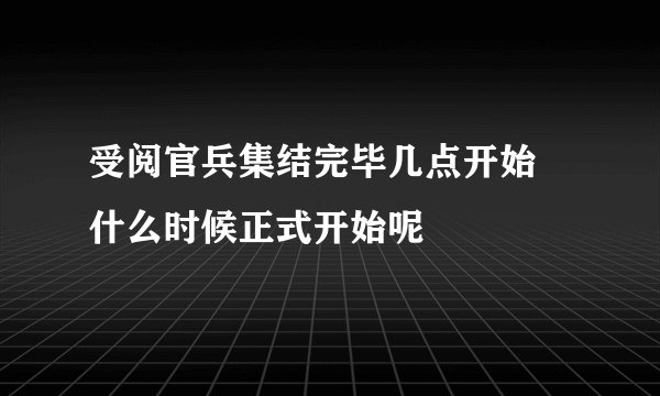 受阅官兵集结完毕几点开始 什么时候正式开始呢