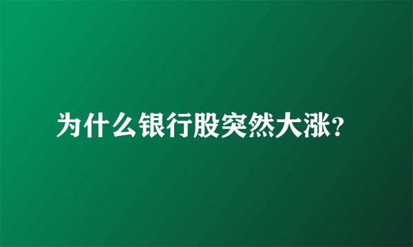 为什么银行股突然大涨？