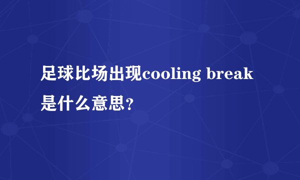 足球比场出现cooling break是什么意思？