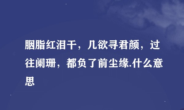 胭脂红泪干，几欲寻君颜，过往阑珊，都负了前尘缘.什么意思