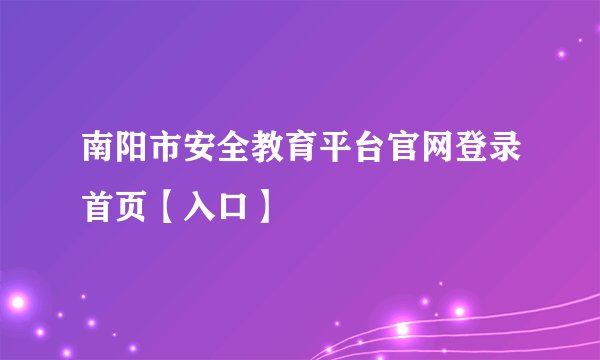 南阳市安全教育平台官网登录首页【入口】