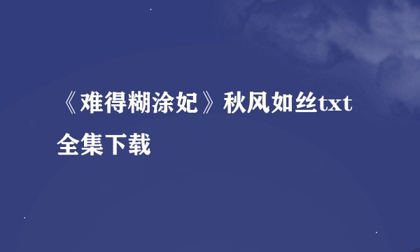 《难得糊涂妃》秋风如丝txt全集下载