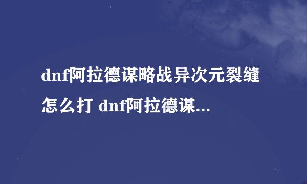 dnf阿拉德谋略战异次元裂缝怎么打 dnf阿拉德谋略战异次元裂缝正确攻略