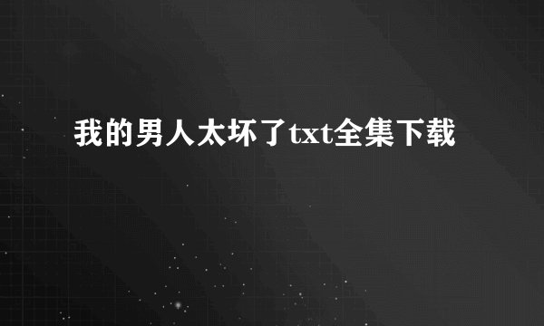 我的男人太坏了txt全集下载